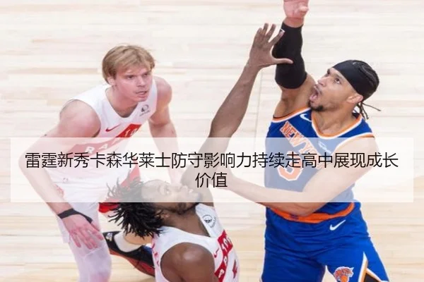 雷霆新秀卡森华莱士防守影响力持续走高中展现成长价值
