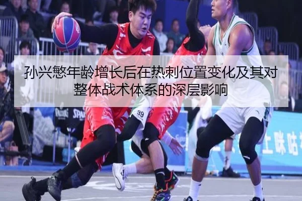 孙兴慜年龄增长后在热刺位置变化及其对整体战术体系的深层影响