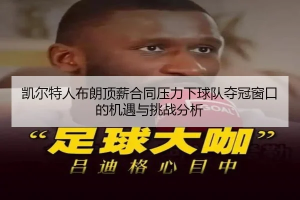 凯尔特人布朗顶薪合同压力下球队夺冠窗口的机遇与挑战分析