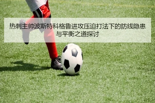 热刺主帅波斯特科格鲁进攻压迫打法下的防线隐患与平衡之道探讨