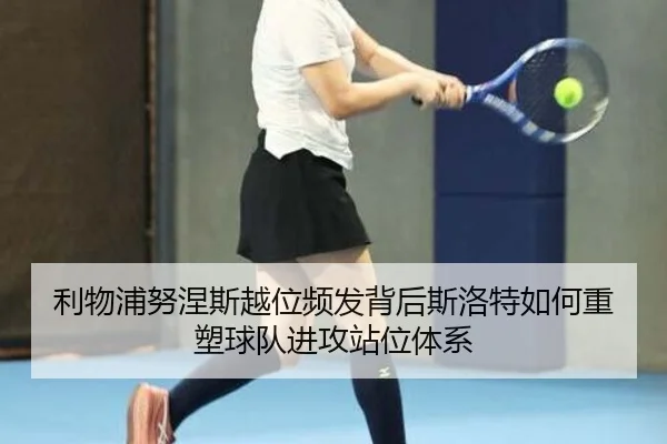 利物浦努涅斯越位频发背后斯洛特如何重塑球队进攻站位体系