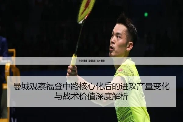 曼城观察福登中路核心化后的进攻产量变化与战术价值深度解析