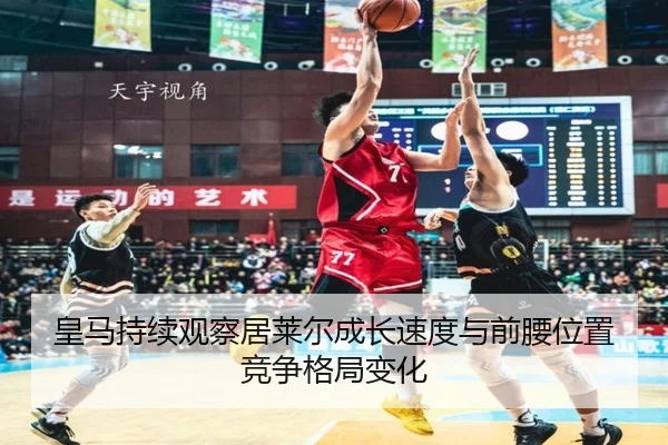 皇马持续观察居莱尔成长速度与前腰位置竞争格局变化