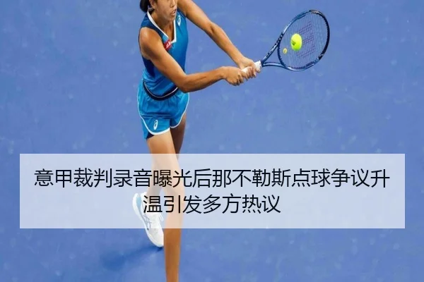 意甲裁判录音曝光后那不勒斯点球争议升温引发多方热议