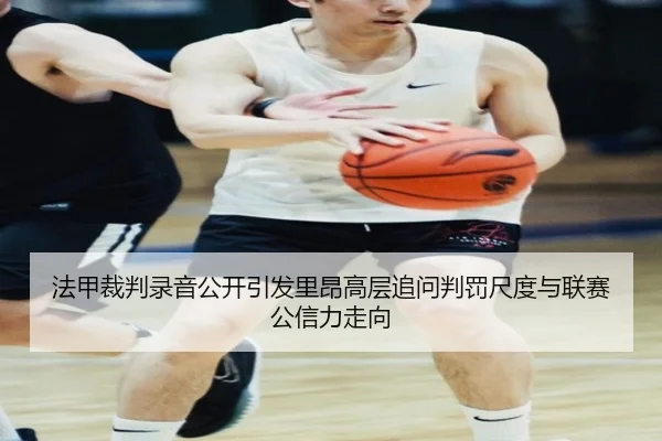 法甲裁判录音公开引发里昂高层追问判罚尺度与联赛公信力走向